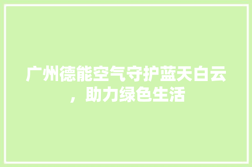 广州德能空气守护蓝天白云，助力绿色生活