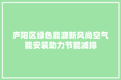 庐阳区绿色能源新风尚空气能安装助力节能减排 综合便民