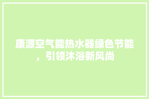康源空气能热水器绿色节能，引领沐浴新风尚 厨房维修