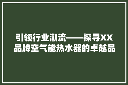 引领行业潮流——探寻XX品牌空气能热水器的卓越品质 综合便民