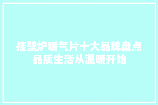 挂壁炉暖气片十大品牌盘点品质生活从温暖开始
