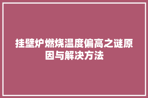 挂壁炉燃烧温度偏高之谜原因与解决方法