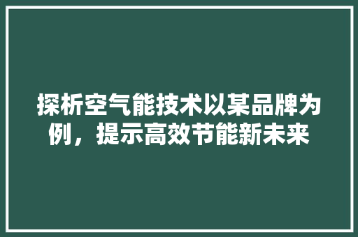 探析空气能技术以某品牌为例，提示高效节能新未来