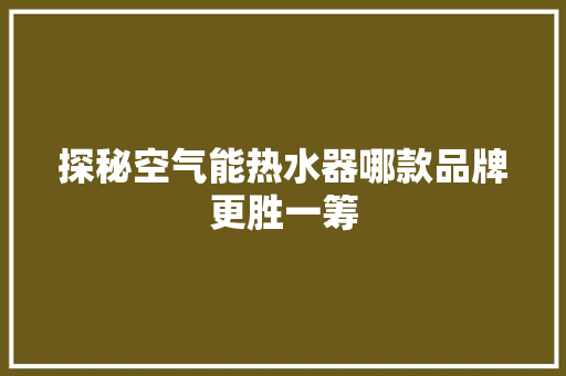 探秘空气能热水器哪款品牌更胜一筹