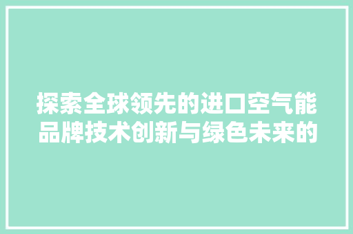 探索全球领先的进口空气能品牌技术创新与绿色未来的完美融合