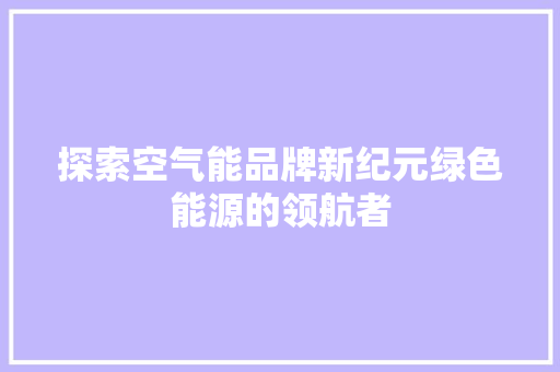 探索空气能品牌新纪元绿色能源的领航者
