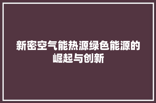 新密空气能热源绿色能源的崛起与创新