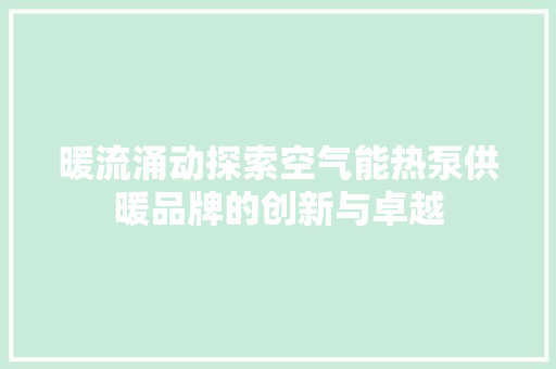 暖流涌动探索空气能热泵供暖品牌的创新与卓越