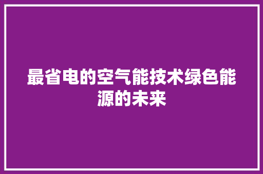 最省电的空气能技术绿色能源的未来