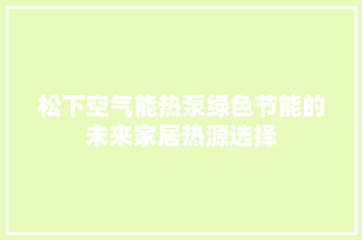 松下空气能热泵绿色节能的未来家居热源选择