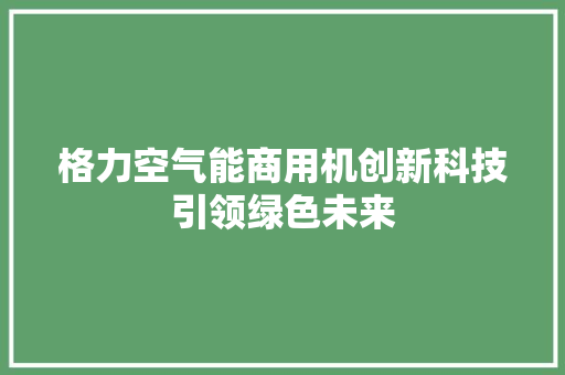 格力空气能商用机创新科技引领绿色未来
