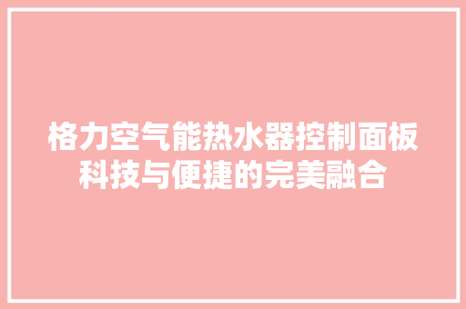 格力空气能热水器控制面板科技与便捷的完美融合