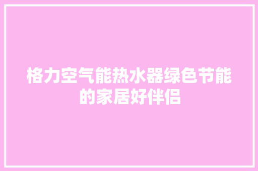 格力空气能热水器绿色节能的家居好伴侣 厨房维修