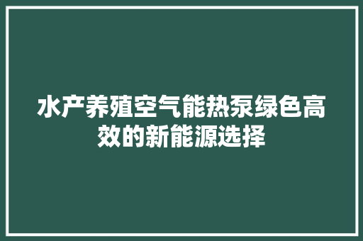 水产养殖空气能热泵绿色高效的新能源选择