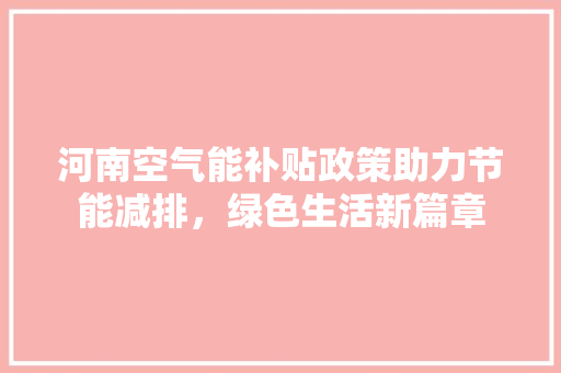 河南空气能补贴政策助力节能减排，绿色生活新篇章