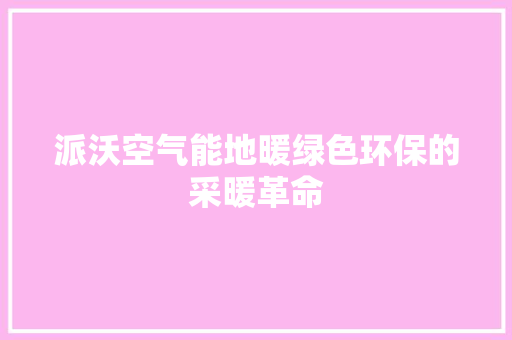 派沃空气能地暖绿色环保的采暖革命