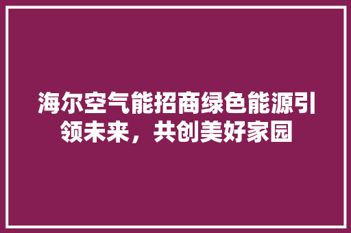 海尔空气能招商绿色能源引领未来，共创美好家园