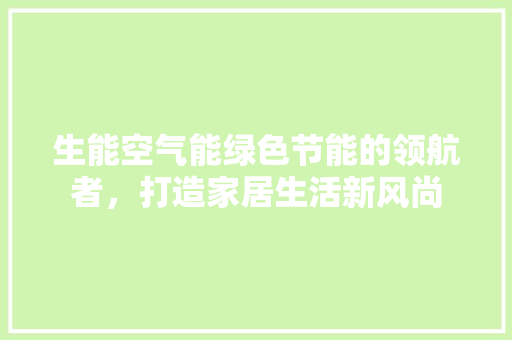 生能空气能绿色节能的领航者，打造家居生活新风尚 汽车维修