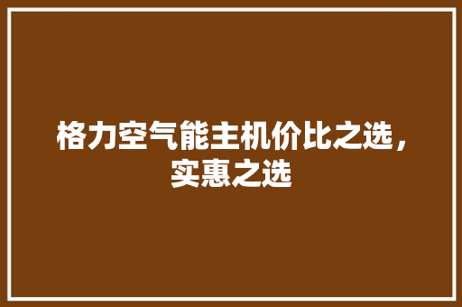 格力空气能主机价比之选，实惠之选