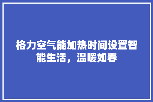 格力空气能加热时间设置智能生活，温暖如春