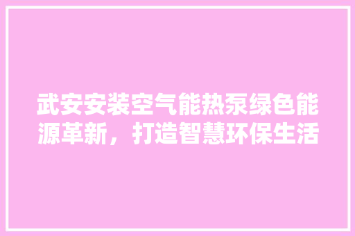 武安安装空气能热泵绿色能源革新，打造智慧环保生活