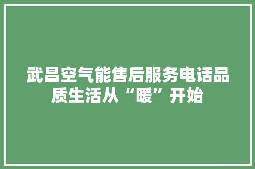 武昌空气能售后服务电话品质生活从“暖”开始