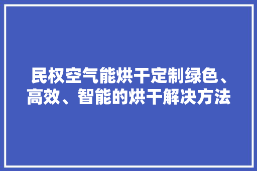 民权空气能烘干定制绿色、高效、智能的烘干解决方法