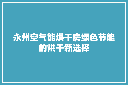 永州空气能烘干房绿色节能的烘干新选择