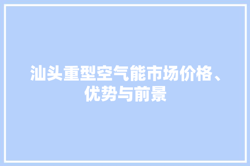 汕头重型空气能市场价格、优势与前景