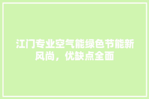 江门专业空气能绿色节能新风尚，优缺点全面