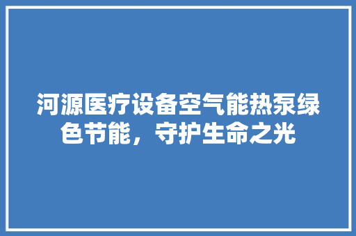 河源医疗设备空气能热泵绿色节能，守护生命之光