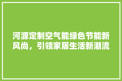 河源定制空气能绿色节能新风尚，引领家居生活新潮流