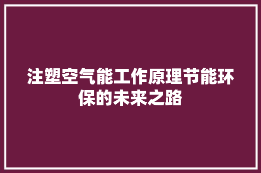 注塑空气能工作原理节能环保的未来之路
