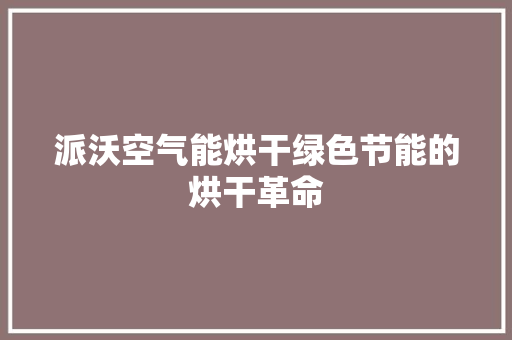 派沃空气能烘干绿色节能的烘干革命 家电维修