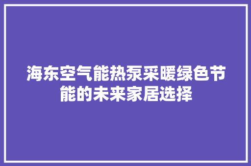 海东空气能热泵采暖绿色节能的未来家居选择