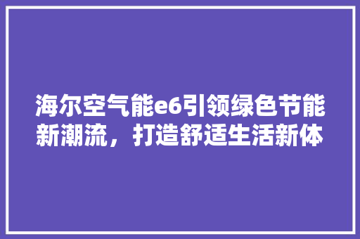 海尔空气能e6引领绿色节能新潮流，打造舒适生活新体验