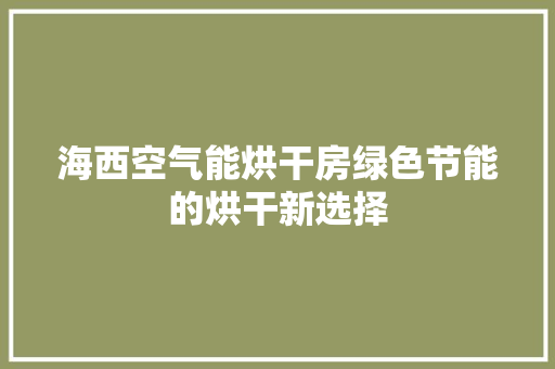 海西空气能烘干房绿色节能的烘干新选择