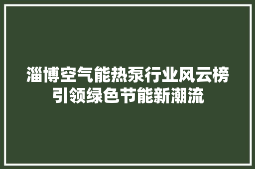 淄博空气能热泵行业风云榜引领绿色节能新潮流