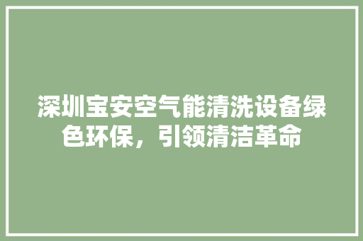 深圳宝安空气能清洗设备绿色环保，引领清洁革命 厨房维修