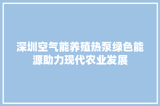 深圳空气能养殖热泵绿色能源助力现代农业发展