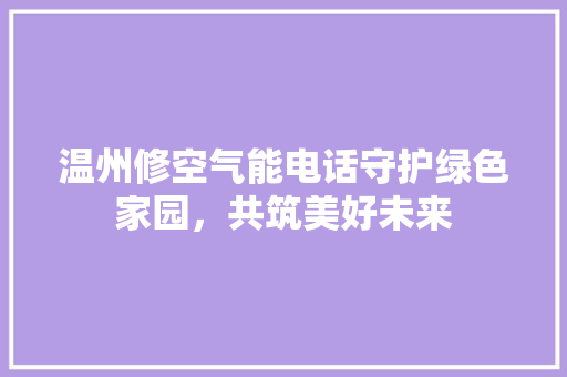 温州修空气能电话守护绿色家园，共筑美好未来