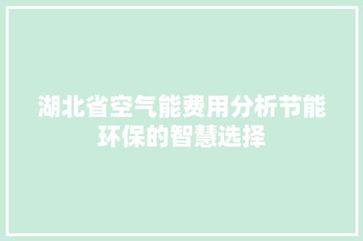湖北省空气能费用分析节能环保的智慧选择 汽车维修