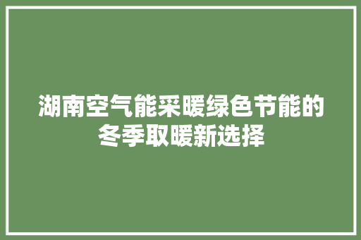湖南空气能采暖绿色节能的冬季取暖新选择