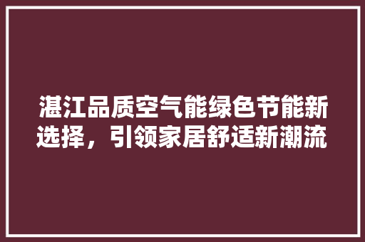 湛江品质空气能绿色节能新选择，引领家居舒适新潮流