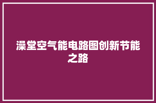 澡堂空气能电路图创新节能之路 综合便民