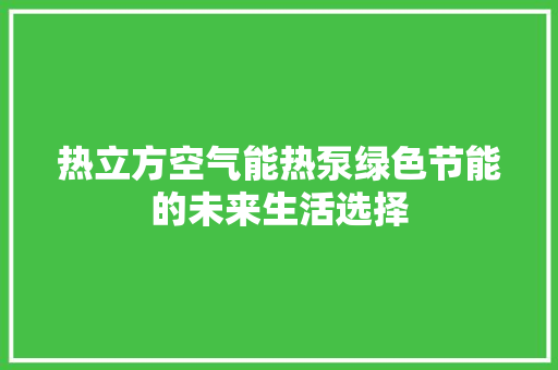 热立方空气能热泵绿色节能的未来生活选择 综合便民