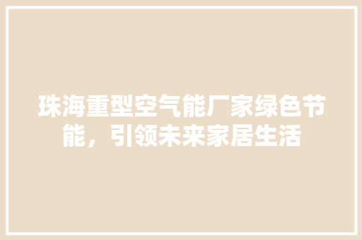 珠海重型空气能厂家绿色节能，引领未来家居生活