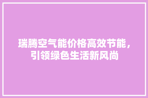 瑞腾空气能价格高效节能，引领绿色生活新风尚 综合便民