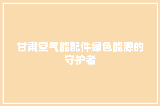 甘肃空气能配件绿色能源的守护者