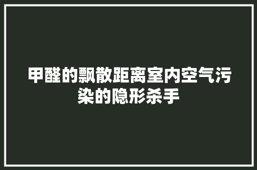 甲醛的飘散距离室内空气污染的隐形杀手 厨房维修